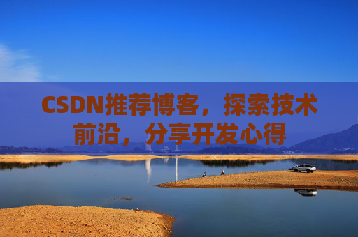 CSDN推荐博客，探索技术前沿，分享开发心得